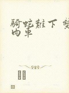 骑蛇难下 双 肉车