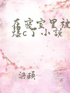 在寝室里被室友爆c了小说