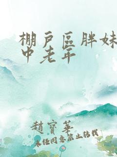 棚户区胖妹专接中老年