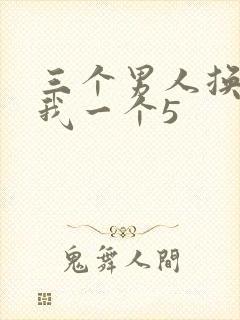 三个男人换着躁我一个5