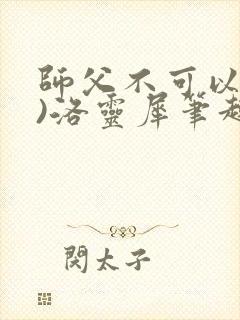 师父不可以(限)洛灵犀笔趣阁无弹窗