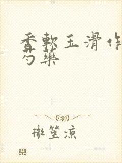 香软玉滑作者林芍药