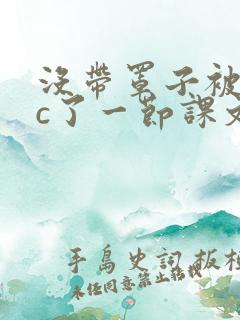 没带罩子被校霸c了一节课文