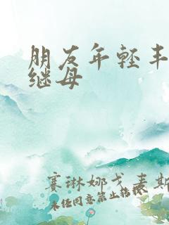 朋友年轻丰满的继母