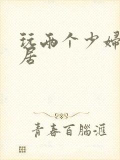 玩两个少妇女邻居