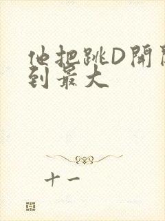 他把跳D开关开到最大