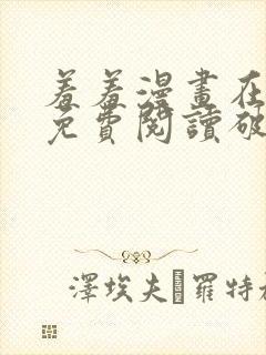 羞羞漫画在线看免费阅读破解