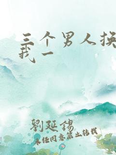 三个男人换着躁我一