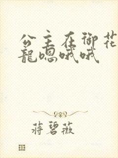 公主在御花园吃龙嗯哦哦