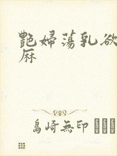 艳妇荡乳欲伦麻麻