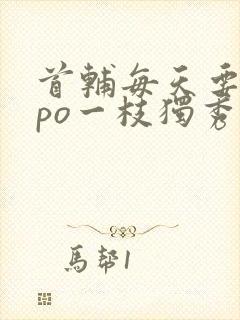 首辅每天要不够po一枝独秀