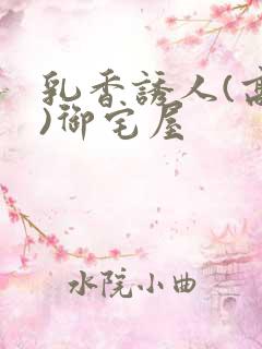 乳香诱人(高H)御宅屋