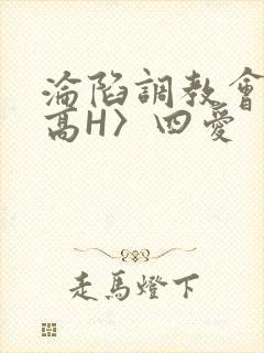 沦陷调教会所〈高H〉四爱