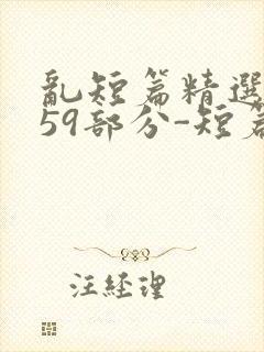 乱短篇精选-第59部分-短篇