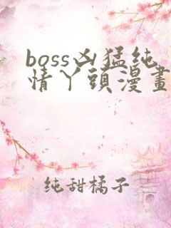 boss凶猛纯情丫头漫画免费