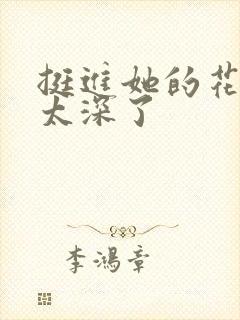 挺进她的花苞啊太深了