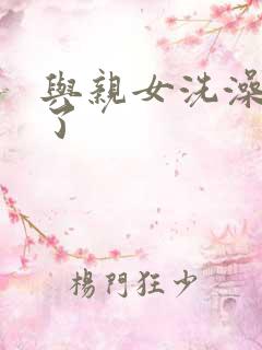 与亲女洗澡时伦了