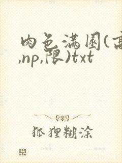 肉色满园(高h,np,限)txt