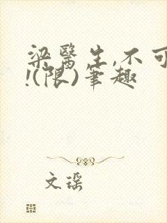 梁医生,不可以!(限)笔趣