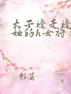 太子边走边挺进她的h女将军