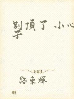 别顶了 小心孩子