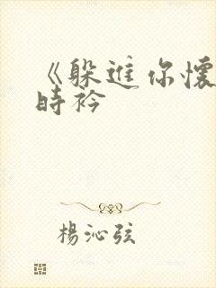 《躲进你怀里》时衿