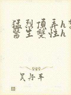 猛烈顶弄h禁欲医生双性h