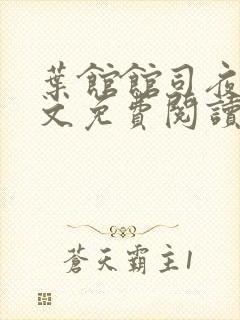 叶馆馆司夜寒全文免费阅读