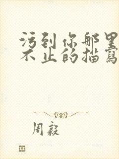 污到你那里滴水不止的描写方法