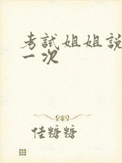 考试姐姐说给我一次