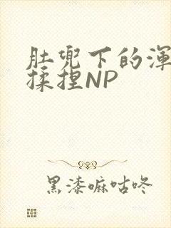 肚兜下的浑圆被揉捏NP