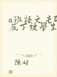 a班语文老师私底下被学生称为