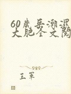 60岁岳潮湿的大肥全文阅读