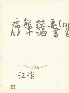 病态控妻(nph) 千酒 书包网