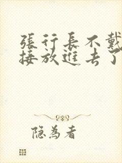 张行长不戴套直接放进去了