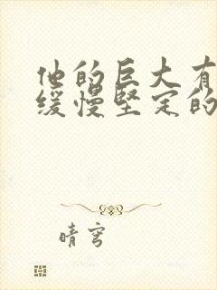 他的巨大有力而缓慢坚定的挺