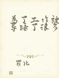 为了工作被几领导睡了很多次