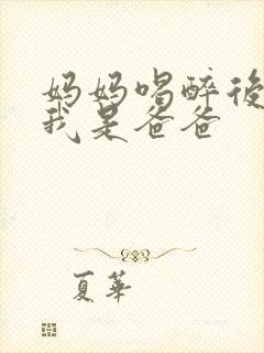 妈妈喝醉后认为我是爸爸