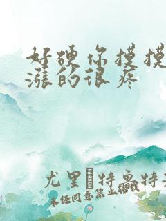 好硬你摸摸下面涨的很疼