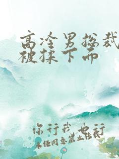 高冷男总裁憋尿被揉下面