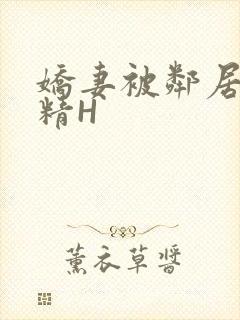 娇妻被邻居灌满精H