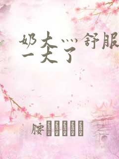 奶大灬舒服灬太一大了