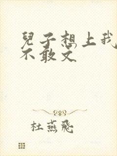 儿子想上我但又不敢文