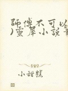 师傅不可以(限)灵犀小说笔趣阁