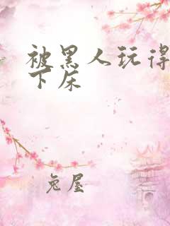 被黑人玩得不能下床