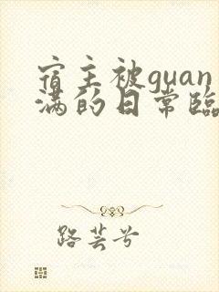 宿主被guan满的日常临安免费