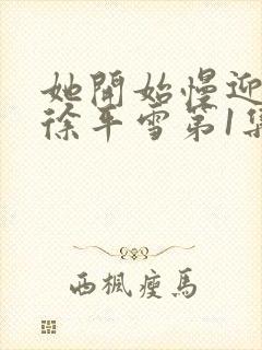 她开始慢迎迎合徐平雪第1集