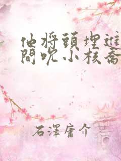 他将头埋进双腿间吮小核乔又夏