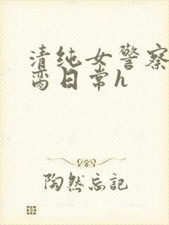 清纯女警察的被脔日常h