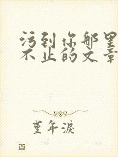 污到你那里滴水不止的文章